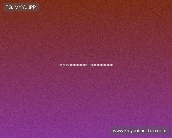 kaiyun体育官网登录网:全面解析2026世界杯赛事最新动态与精彩瞬间 kaiyun体育官网登录网:全面解析2026世界杯赛事最新动态与精彩瞬间